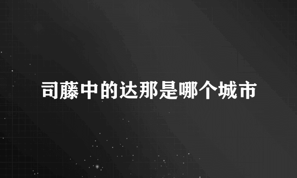 司藤中的达那是哪个城市