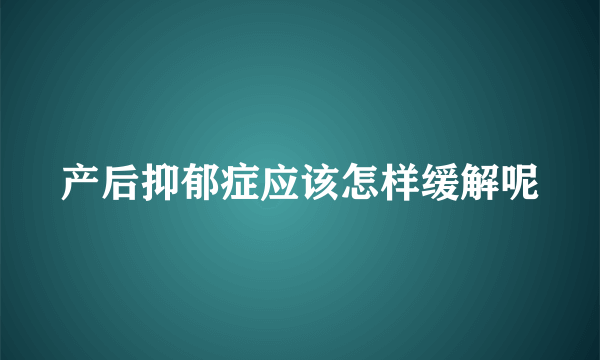 产后抑郁症应该怎样缓解呢