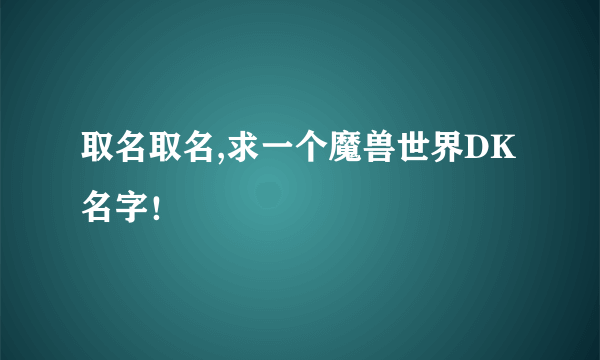 取名取名,求一个魔兽世界DK名字！