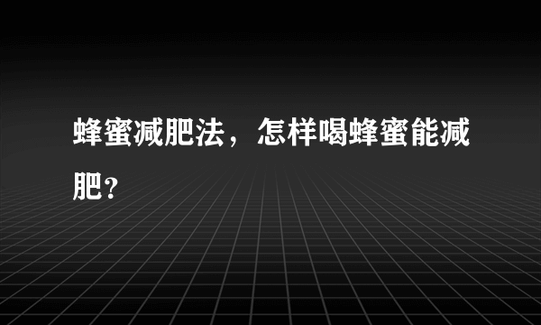 蜂蜜减肥法，怎样喝蜂蜜能减肥？