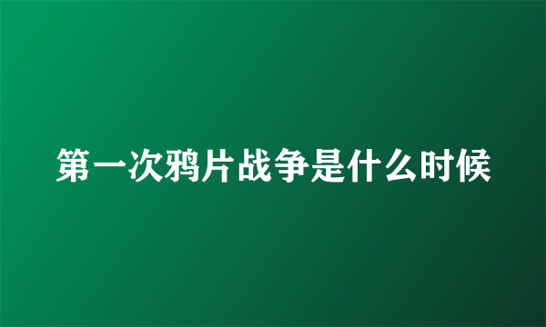 第一次鸦片战争是什么时候