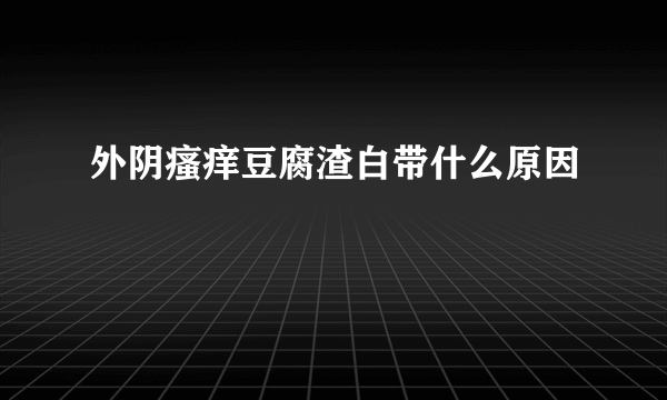 外阴瘙痒豆腐渣白带什么原因