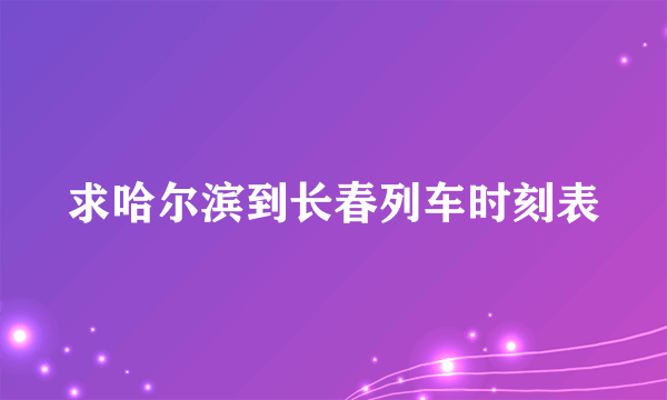 求哈尔滨到长春列车时刻表