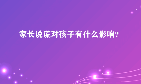 家长说谎对孩子有什么影响？