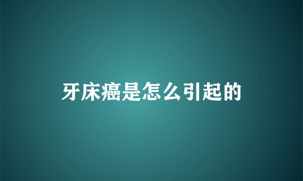 牙床癌是怎么引起的