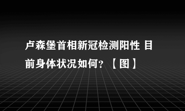 卢森堡首相新冠检测阳性 目前身体状况如何？【图】