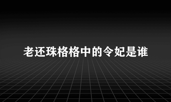 老还珠格格中的令妃是谁