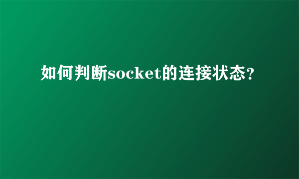 如何判断socket的连接状态？