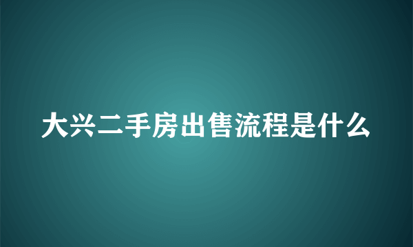 大兴二手房出售流程是什么