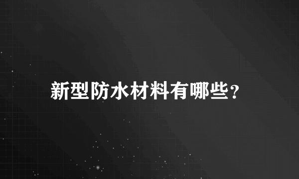 新型防水材料有哪些？