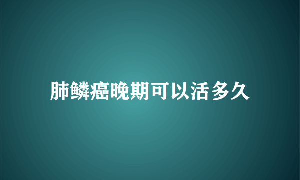 肺鳞癌晚期可以活多久