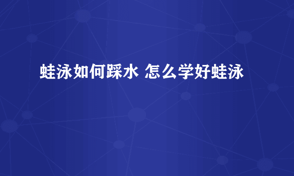 蛙泳如何踩水 怎么学好蛙泳