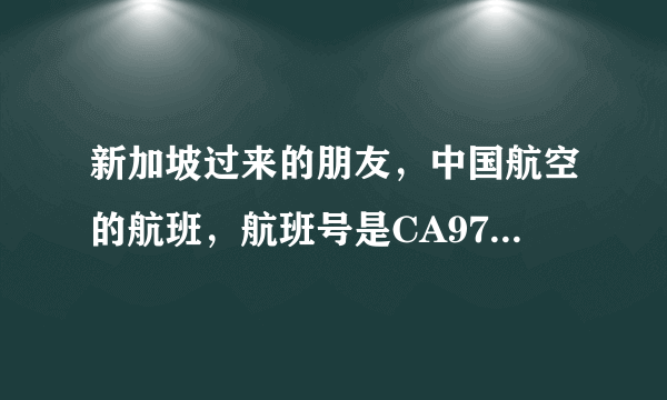 新加坡过来的朋友，中国航空的航班，航班号是CA976，后天也就是18号下午到的，想问问各位大神，国