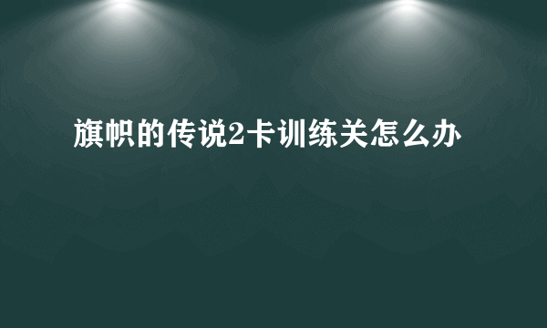 旗帜的传说2卡训练关怎么办