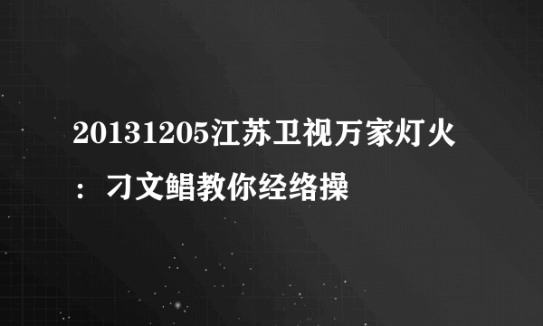 20131205江苏卫视万家灯火：刁文鲳教你经络操