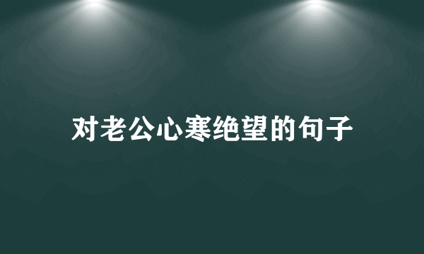 对老公心寒绝望的句子