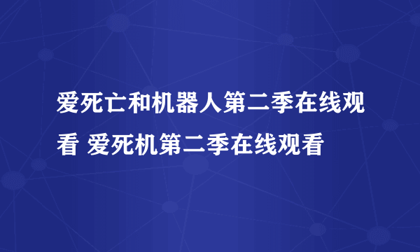 爱死亡和机器人第二季在线观看 爱死机第二季在线观看