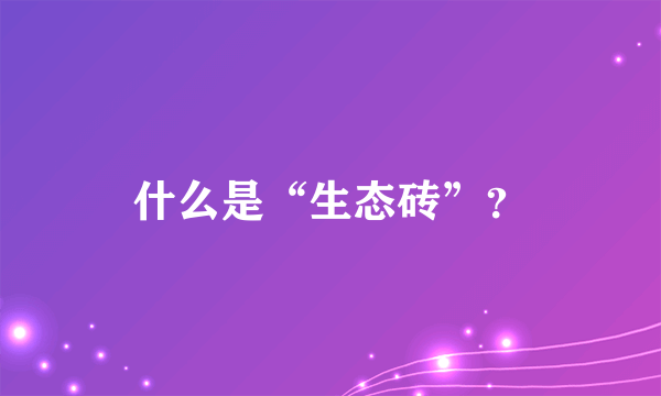 什么是“生态砖”？