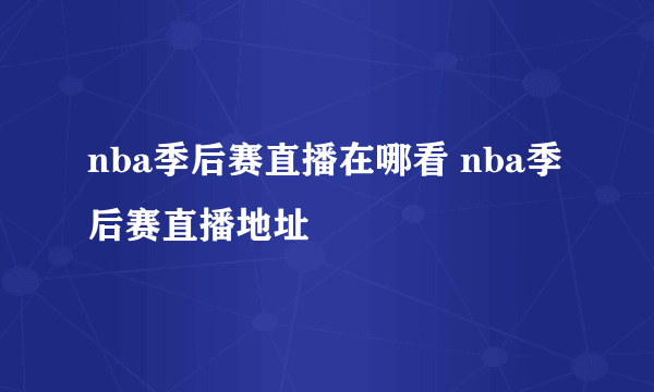 nba季后赛直播在哪看 nba季后赛直播地址