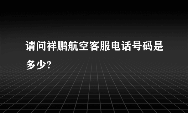 请问祥鹏航空客服电话号码是多少?