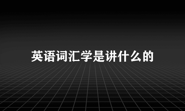 英语词汇学是讲什么的