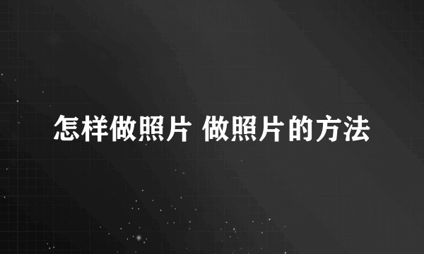 怎样做照片 做照片的方法