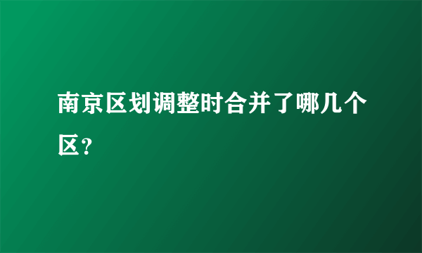 南京区划调整时合并了哪几个区？