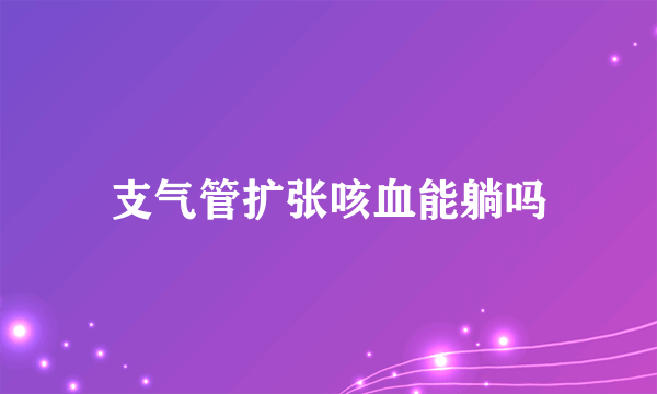 支气管扩张咳血能躺吗