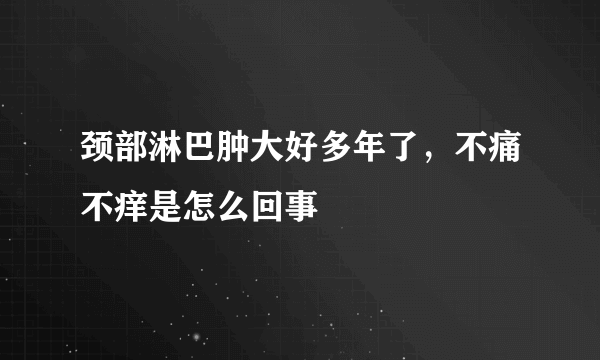 颈部淋巴肿大好多年了，不痛不痒是怎么回事