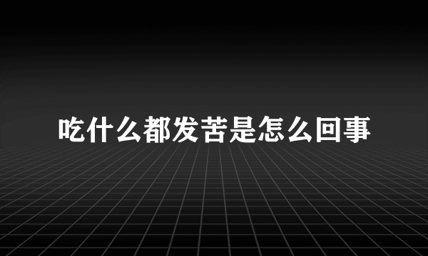 吃什么都发苦是怎么回事