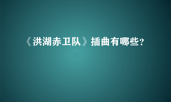 《洪湖赤卫队》插曲有哪些？