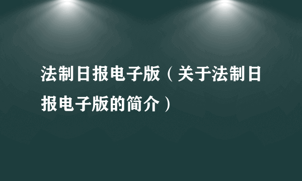 法制日报电子版（关于法制日报电子版的简介）