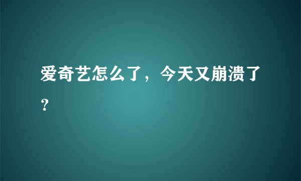 爱奇艺怎么了，今天又崩溃了？