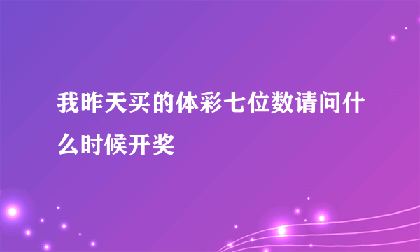 我昨天买的体彩七位数请问什么时候开奖