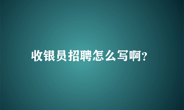 收银员招聘怎么写啊？