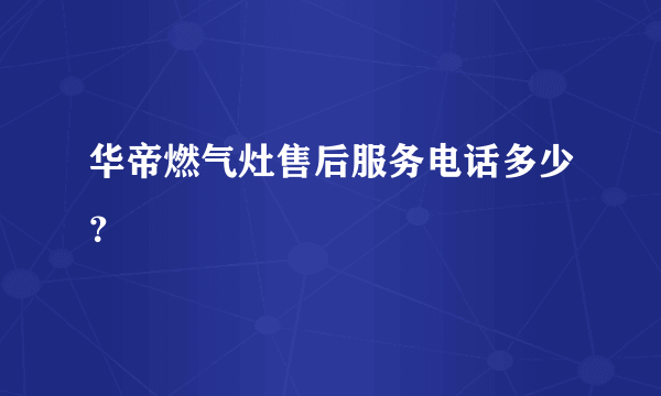 华帝燃气灶售后服务电话多少？