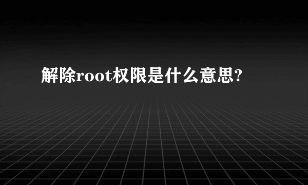 解除root权限是什么意思?