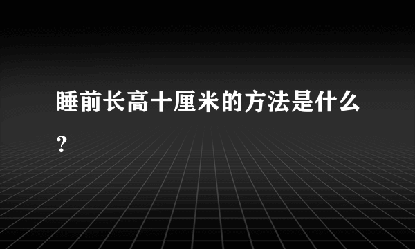 睡前长高十厘米的方法是什么？