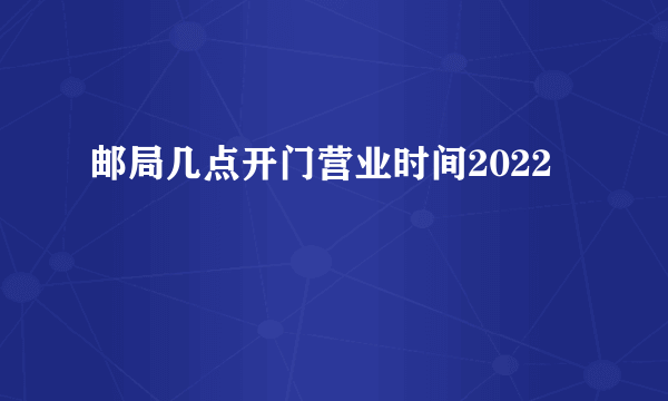 邮局几点开门营业时间2022