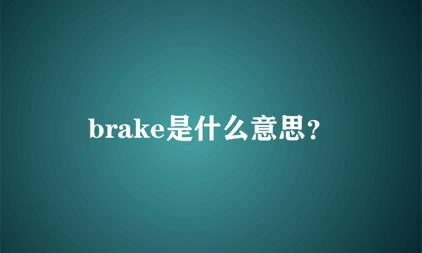 brake是什么意思？