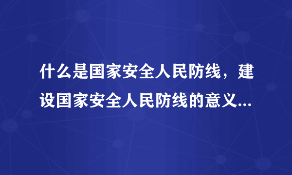 什么是国家安全人民防线，建设国家安全人民防线的意义是什么？具体要做那些工作？