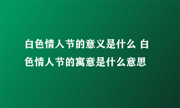 白色情人节的意义是什么 白色情人节的寓意是什么意思