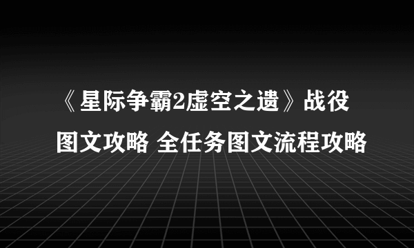 《星际争霸2虚空之遗》战役图文攻略 全任务图文流程攻略