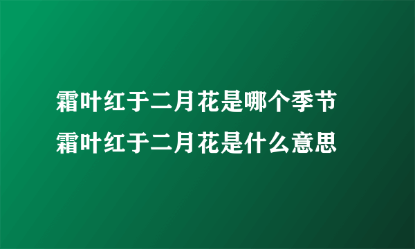 霜叶红于二月花是哪个季节 霜叶红于二月花是什么意思