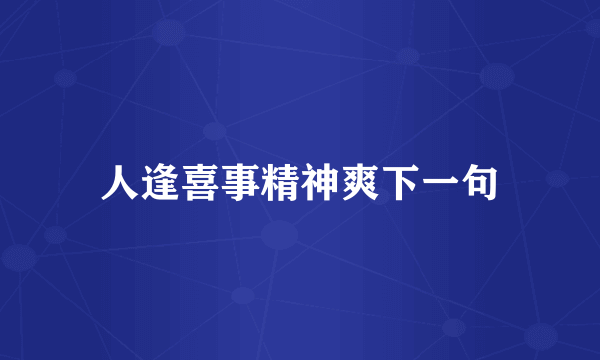 人逢喜事精神爽下一句