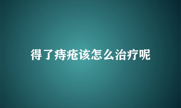 得了痔疮该怎么治疗呢