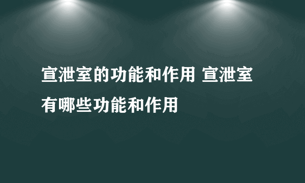 宣泄室的功能和作用 宣泄室有哪些功能和作用