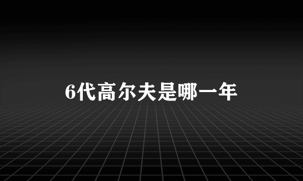 6代高尔夫是哪一年