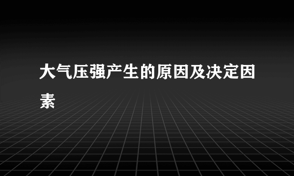 大气压强产生的原因及决定因素