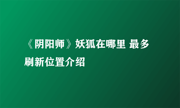 《阴阳师》妖狐在哪里 最多刷新位置介绍